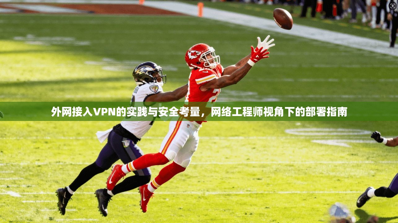 外网接入VPN的实践与安全考量，网络工程师视角下的部署指南