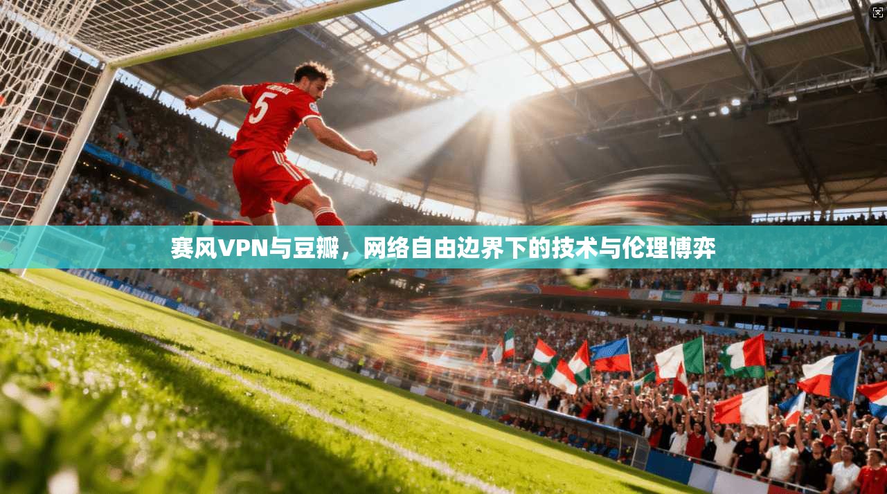 赛风VPN与豆瓣，网络自由边界下的技术与伦理博弈