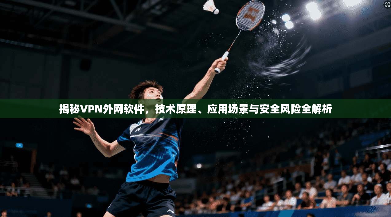 揭秘VPN外网软件，技术原理、应用场景与安全风险全解析