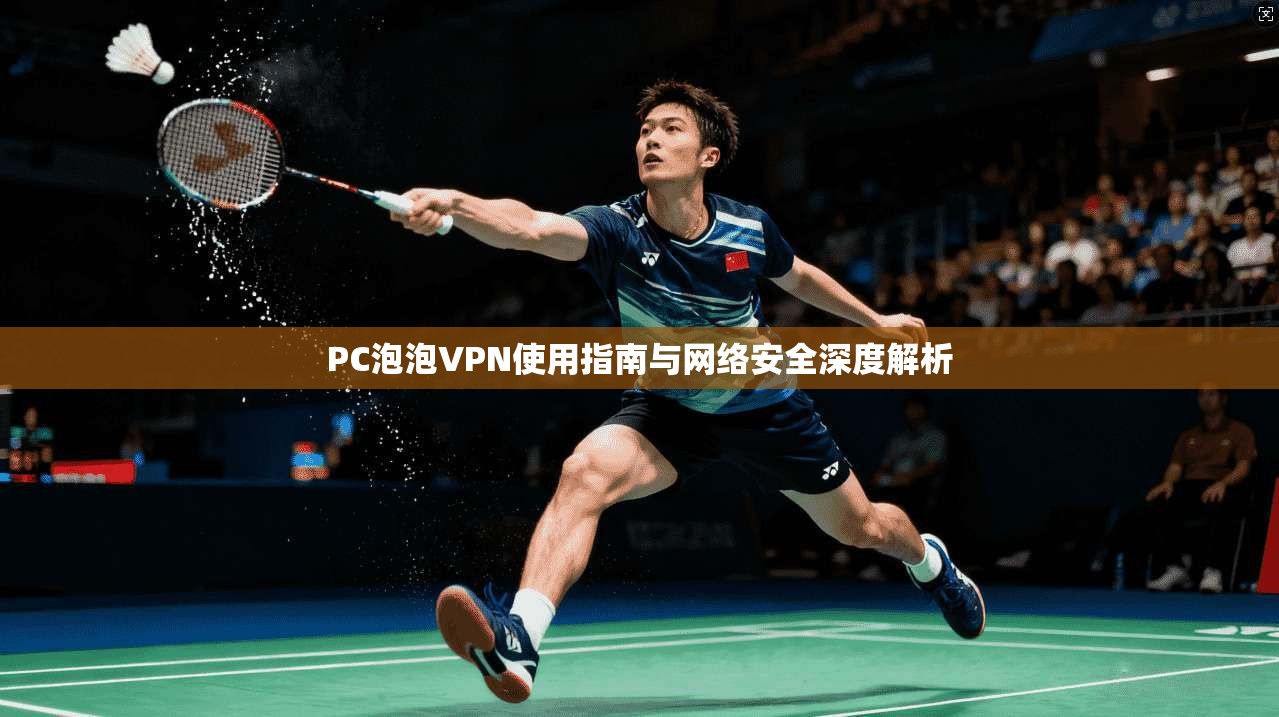 PC泡泡VPN使用指南与网络安全深度解析