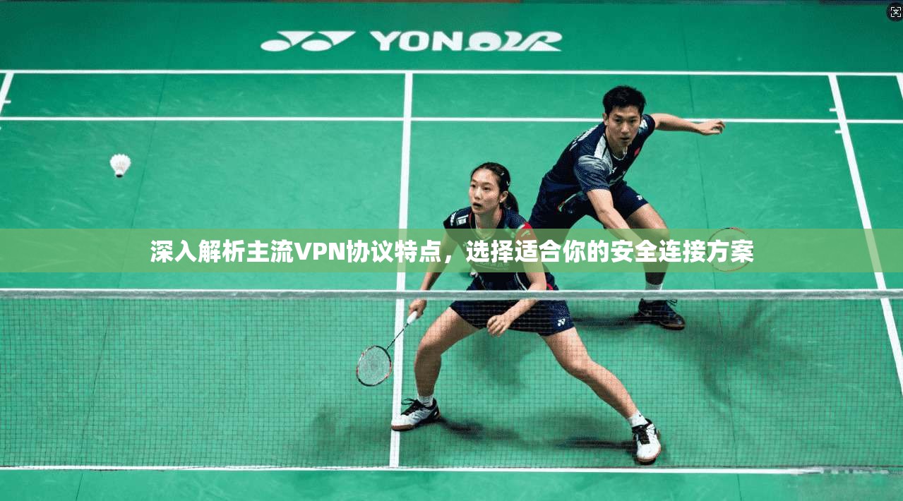 深入解析主流VPN协议特点，选择适合你的安全连接方案