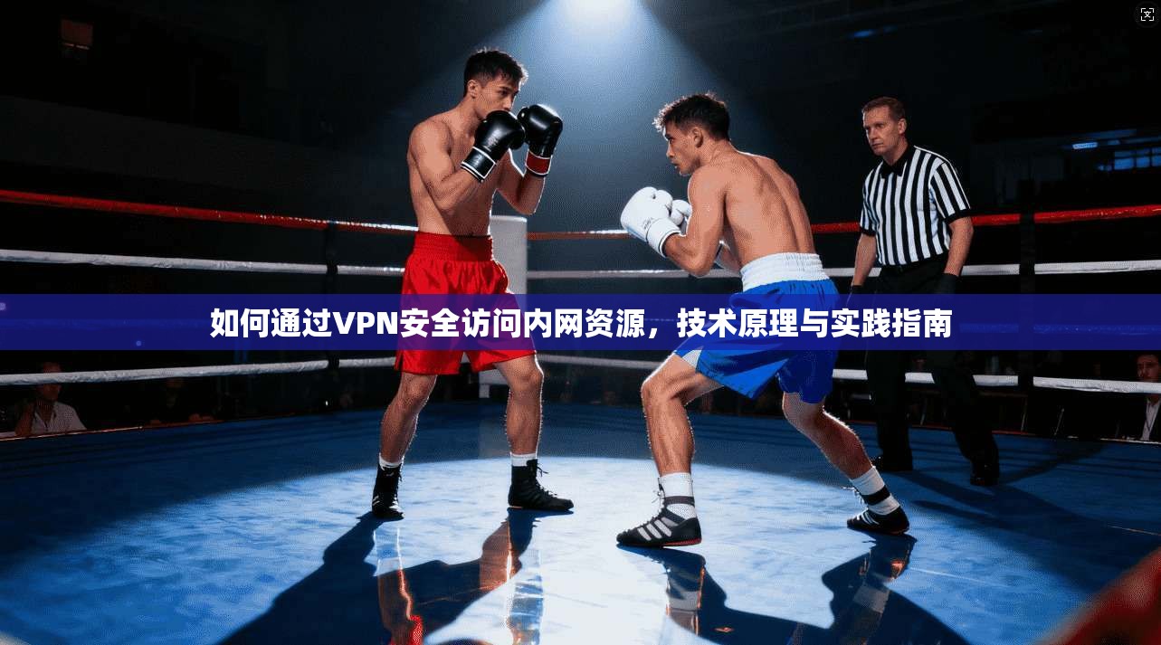 如何通过VPN安全访问内网资源，技术原理与实践指南