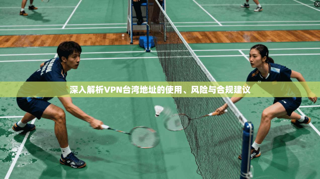 深入解析VPN台湾地址的使用、风险与合规建议