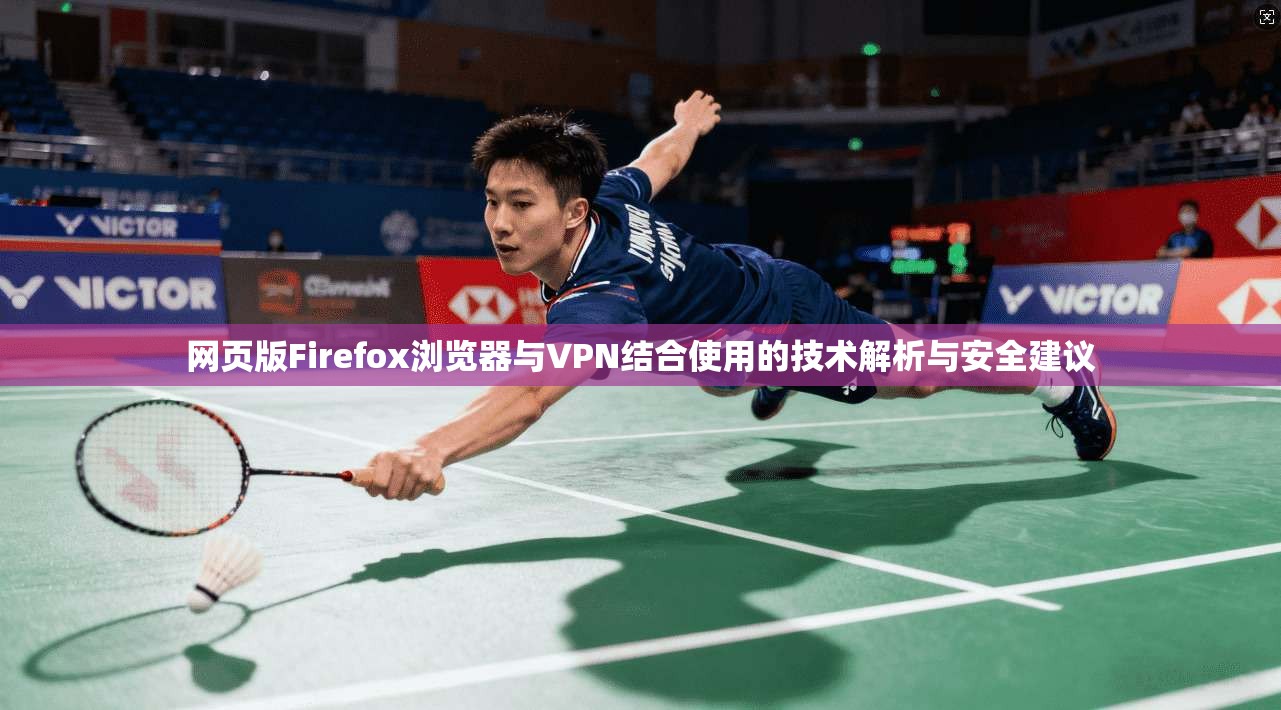 网页版Firefox浏览器与VPN结合使用的技术解析与安全建议