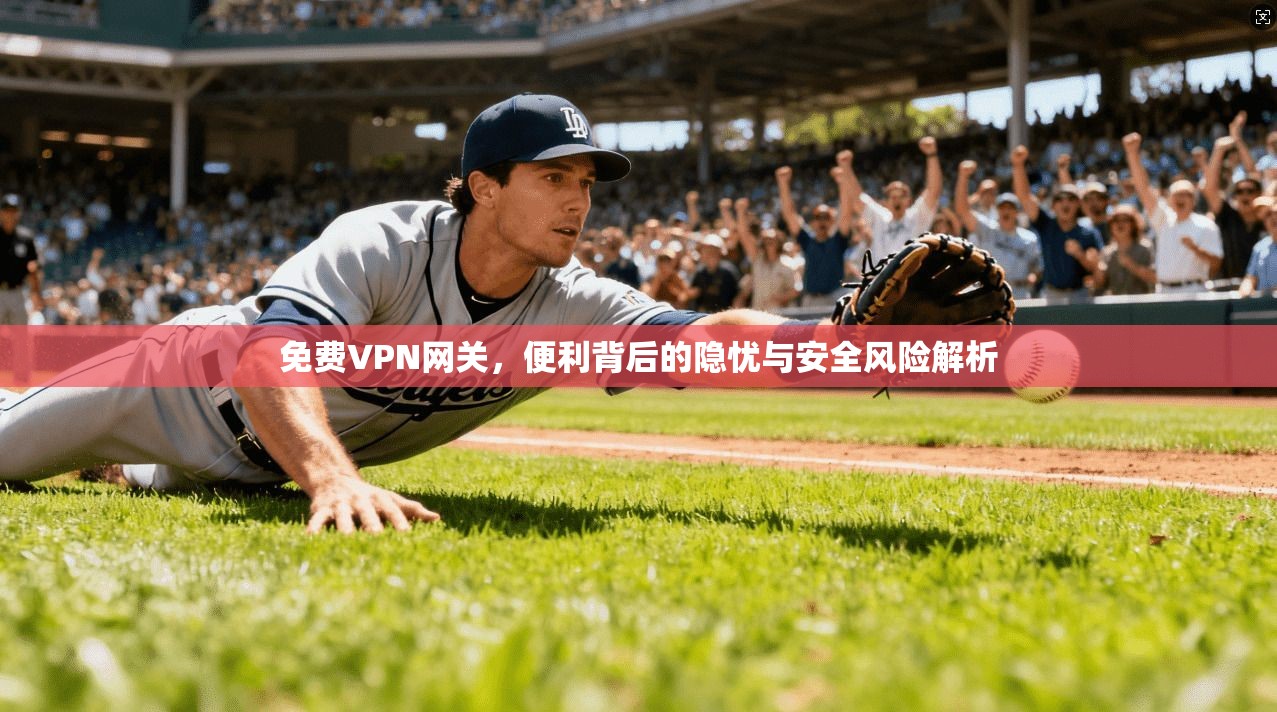 免费VPN网关，便利背后的隐忧与安全风险解析