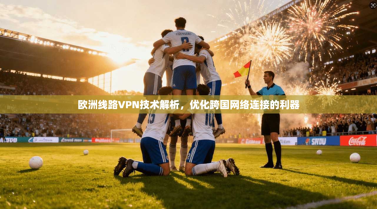 欧洲线路VPN技术解析，优化跨国网络连接的利器