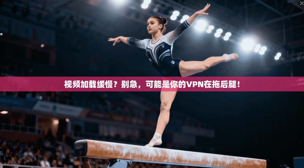 视频加载缓慢？别急，可能是你的VPN在拖后腿！