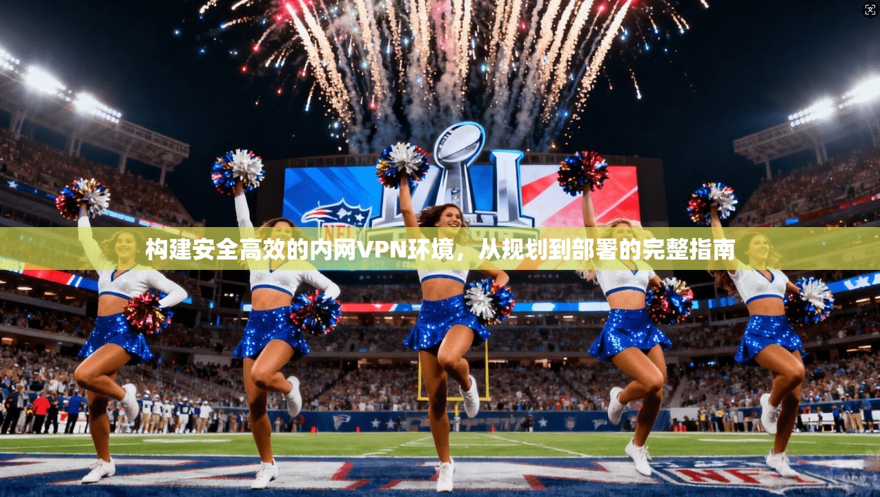 构建安全高效的内网VPN环境，从规划到部署的完整指南