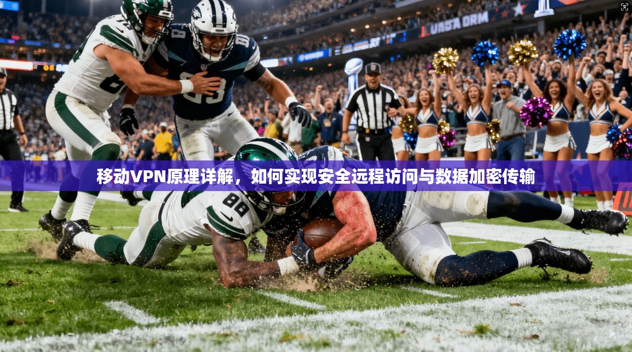 移动VPN原理详解，如何实现安全远程访问与数据加密传输