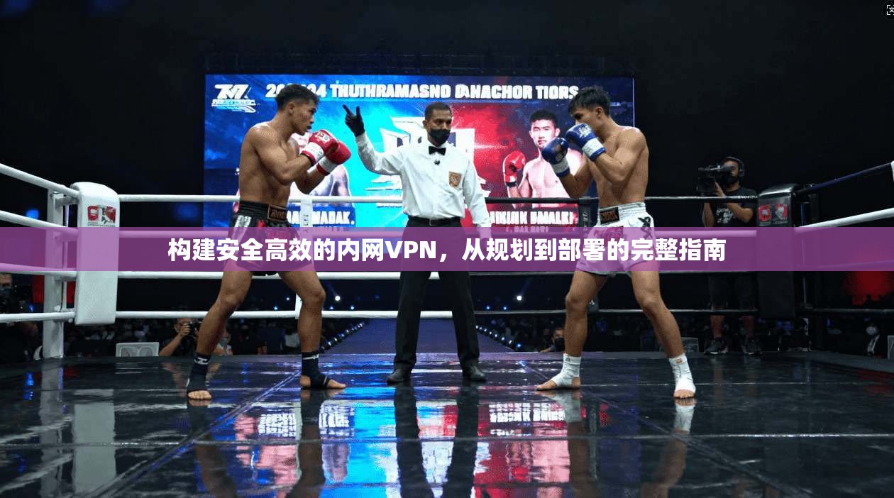 构建安全高效的内网VPN，从规划到部署的完整指南