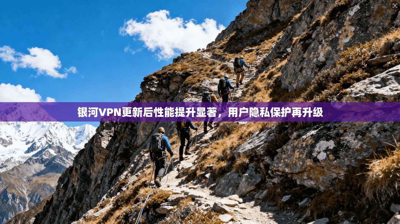 银河VPN更新后性能提升显著,用户隐私保护再升级