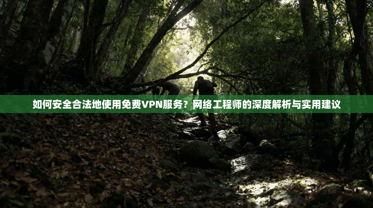 如何安全合法地使用免费VPN服务?网络工程师的深度解析与实用建议