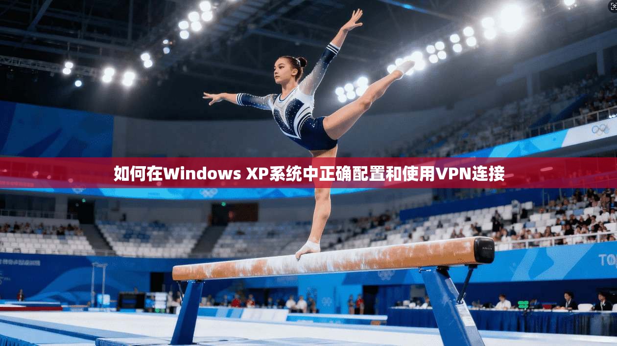 如何在Windows XP系统中正确配置和使用VPN连接