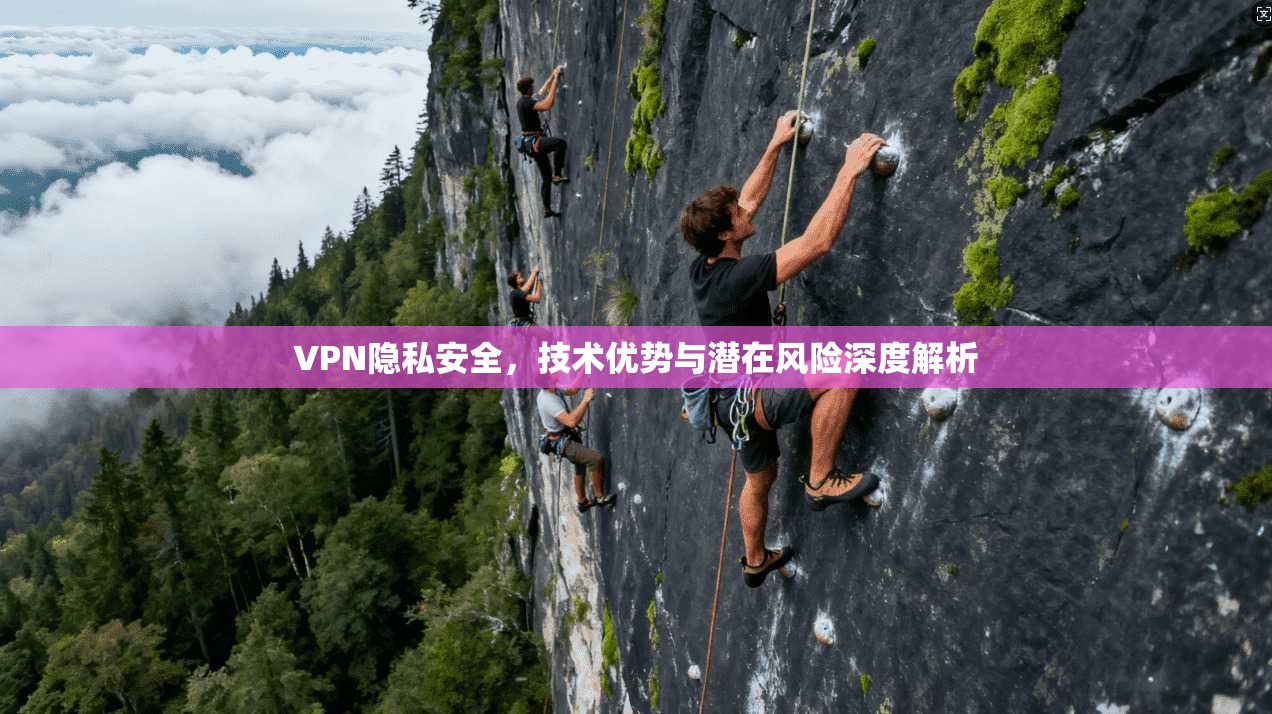 VPN隐私安全,技术优势与潜在风险深度解析