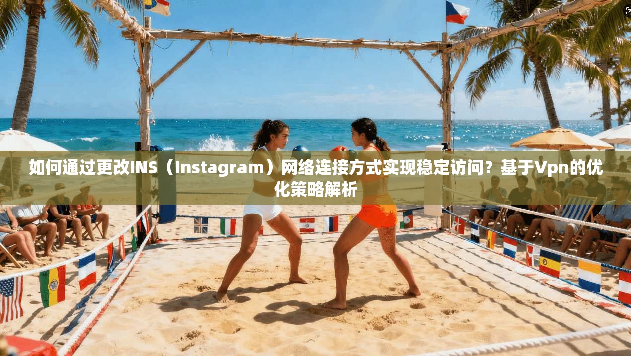 如何通过更改INS(Instagram)网络连接方式实现稳定访问?基于Vpn的优化策略解析