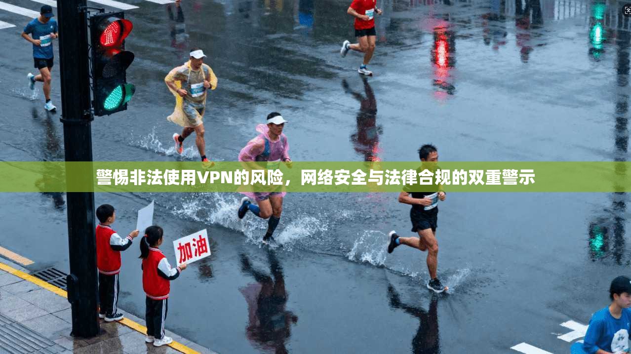 警惕非法使用VPN的风险,网络安全与法律合规的双重警示