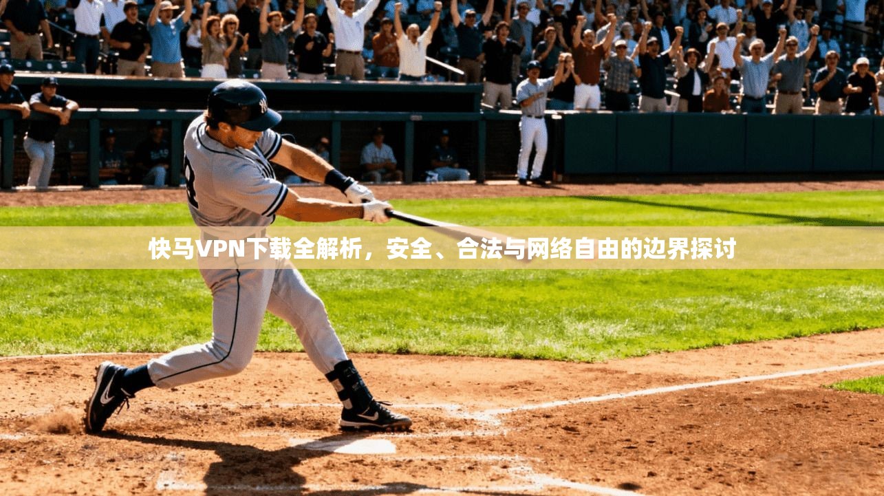 快马VPN下载全解析，安全、合法与网络自由的边界探讨