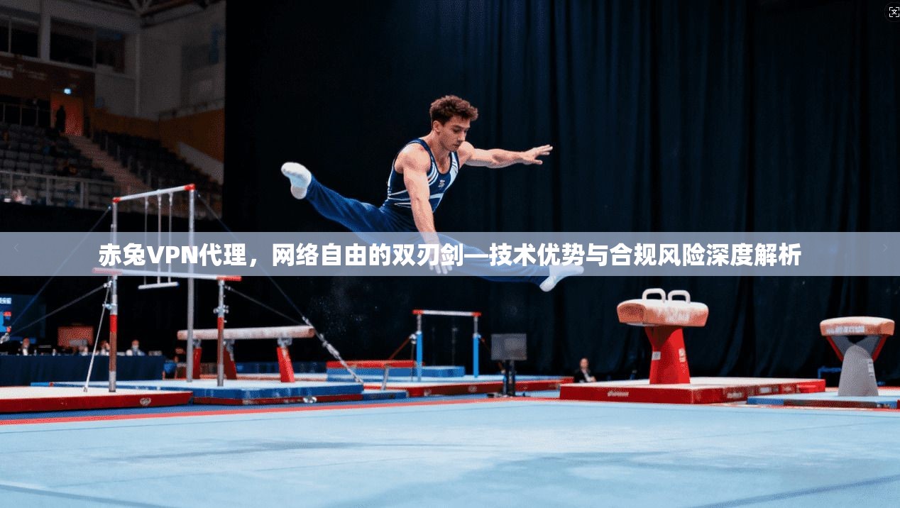 赤兔VPN代理，网络自由的双刃剑—技术优势与合规风险深度解析