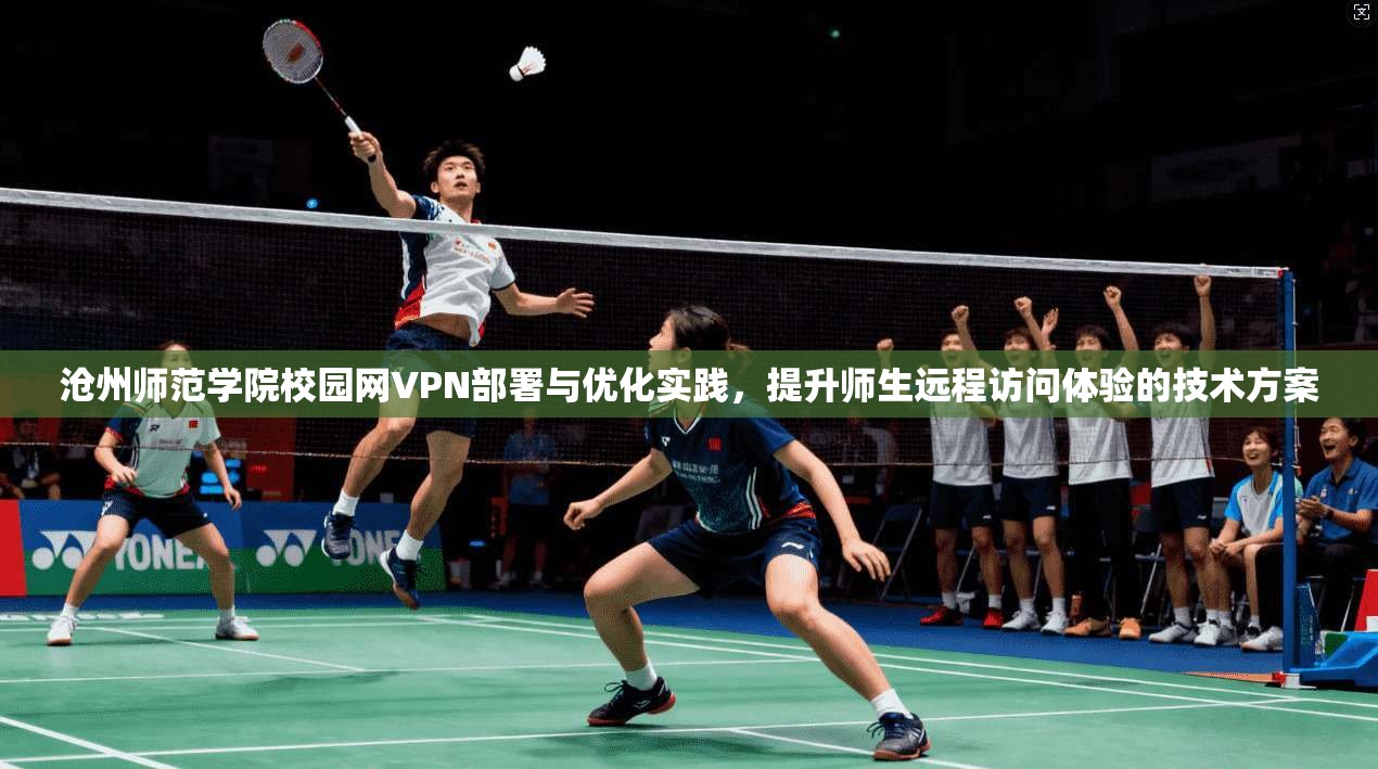 沧州师范学院校园网VPN部署与优化实践,提升师生远程访问体验的技术方案
