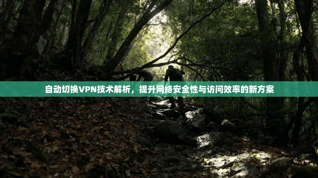 自动切换VPN技术解析,提升网络安全性与访问效率的新方案
