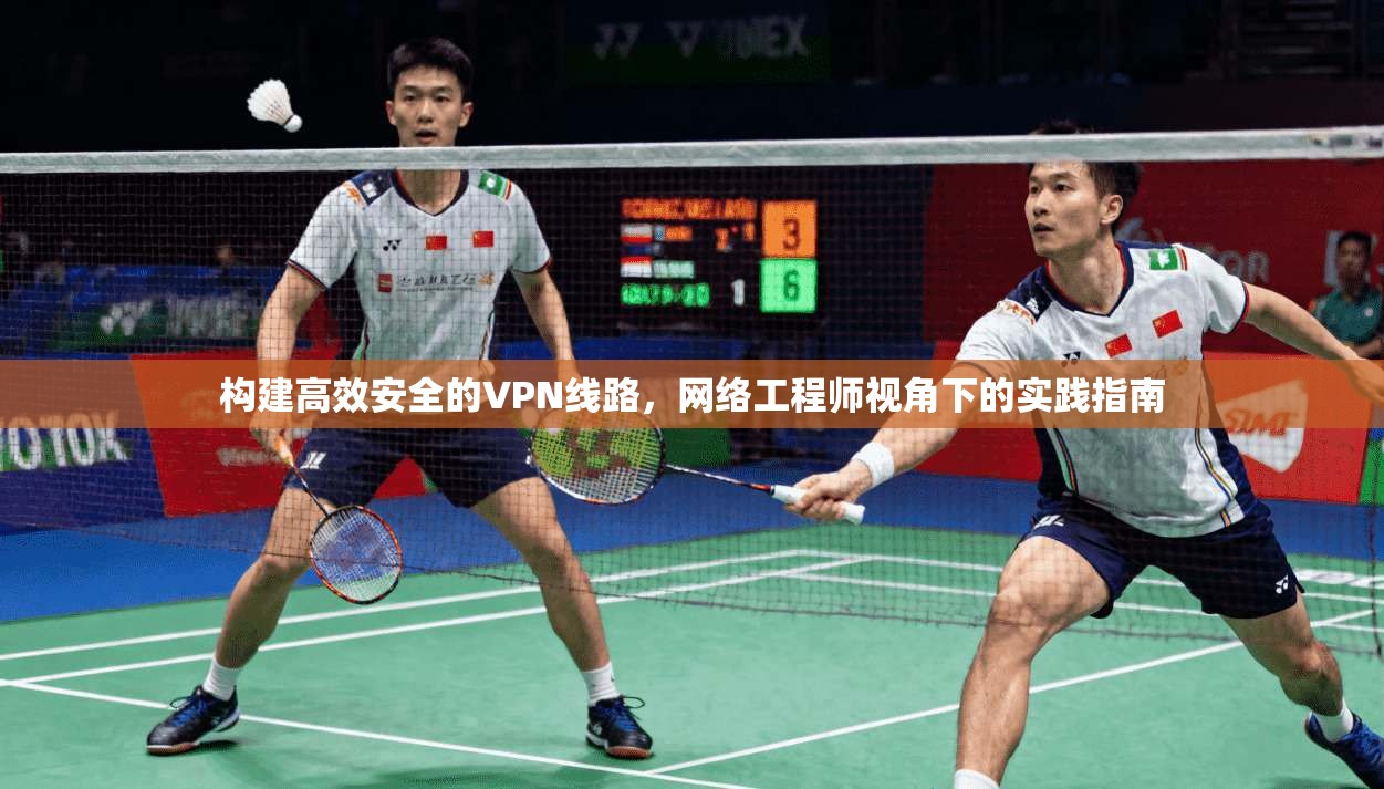 构建高效安全的VPN线路,网络工程师视角下的实践指南