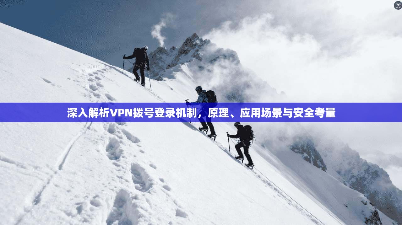 深入解析VPN拨号登录机制，原理、应用场景与安全考量