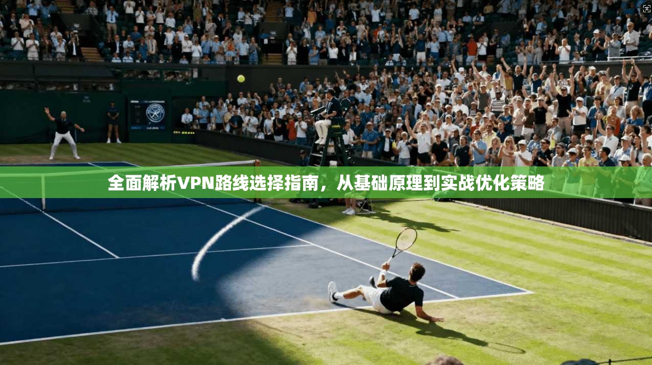 全面解析VPN路线选择指南，从基础原理到实战优化策略