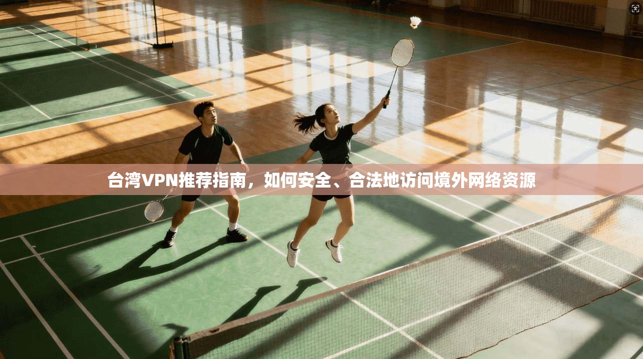 台湾VPN推荐指南,如何安全、合法地访问境外网络资源