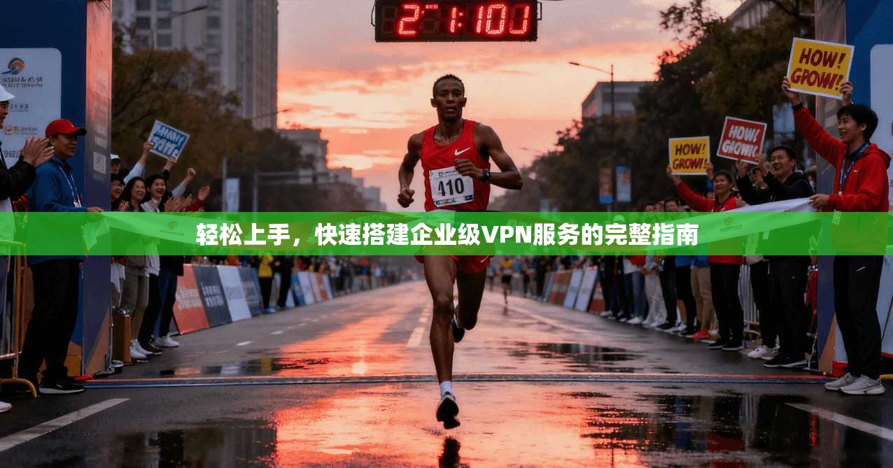 轻松上手，快速搭建企业级VPN服务的完整指南