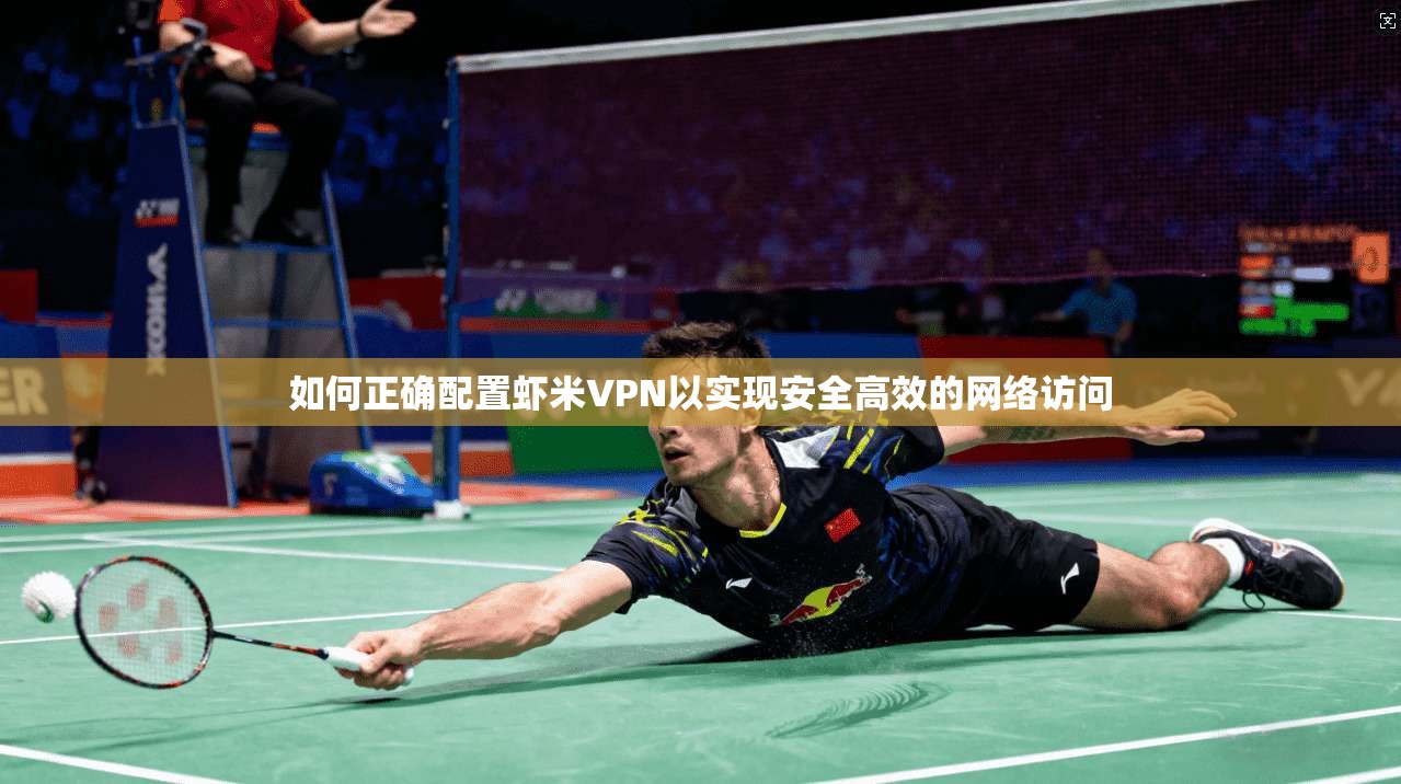 如何正确配置虾米VPN以实现安全高效的网络访问