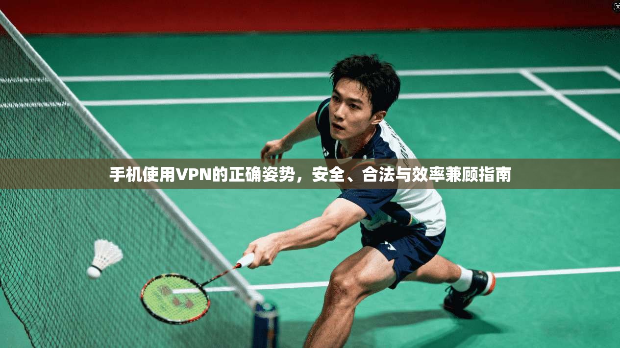 手机使用VPN的正确姿势，安全、合法与效率兼顾指南
