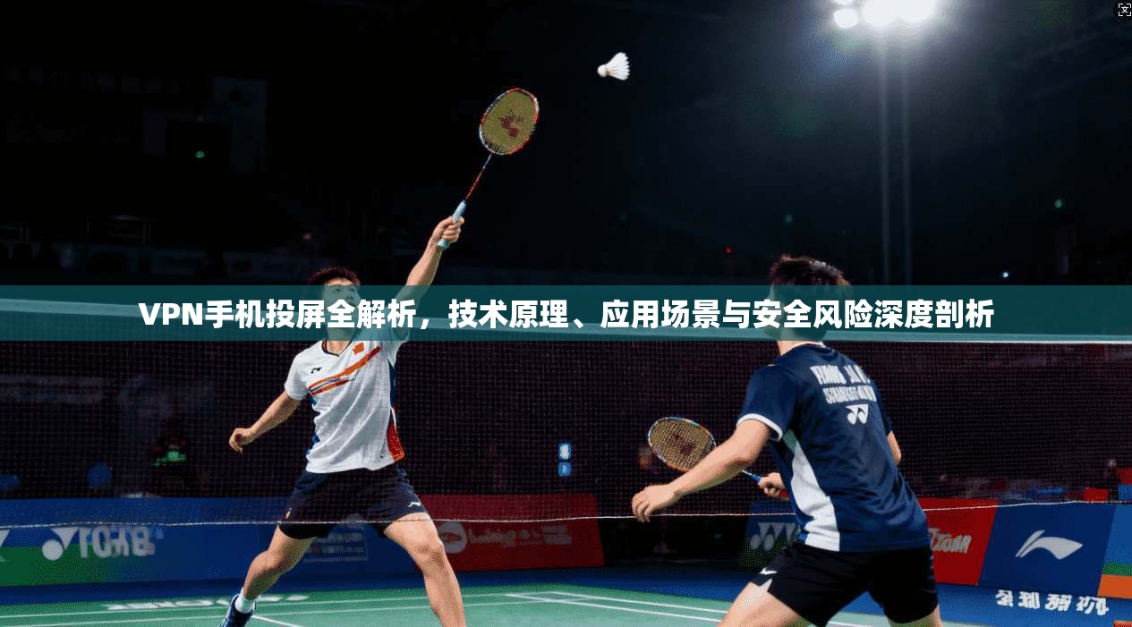 VPN手机投屏全解析，技术原理、应用场景与安全风险深度剖析