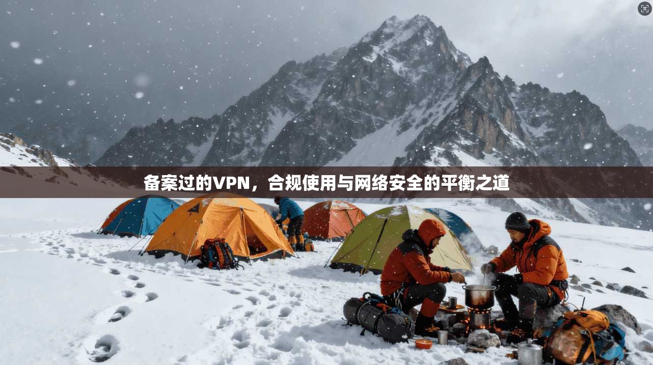 备案过的VPN，合规使用与网络安全的平衡之道
