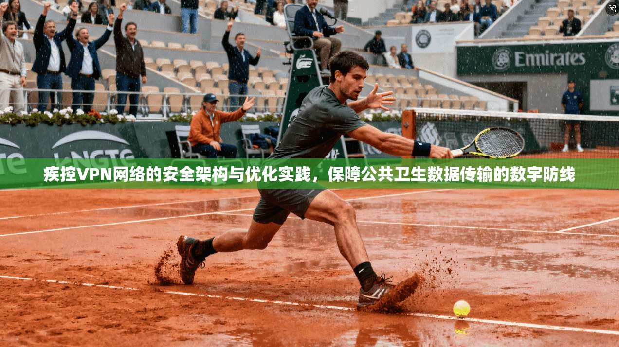 疾控VPN网络的安全架构与优化实践，保障公共卫生数据传输的数字防线