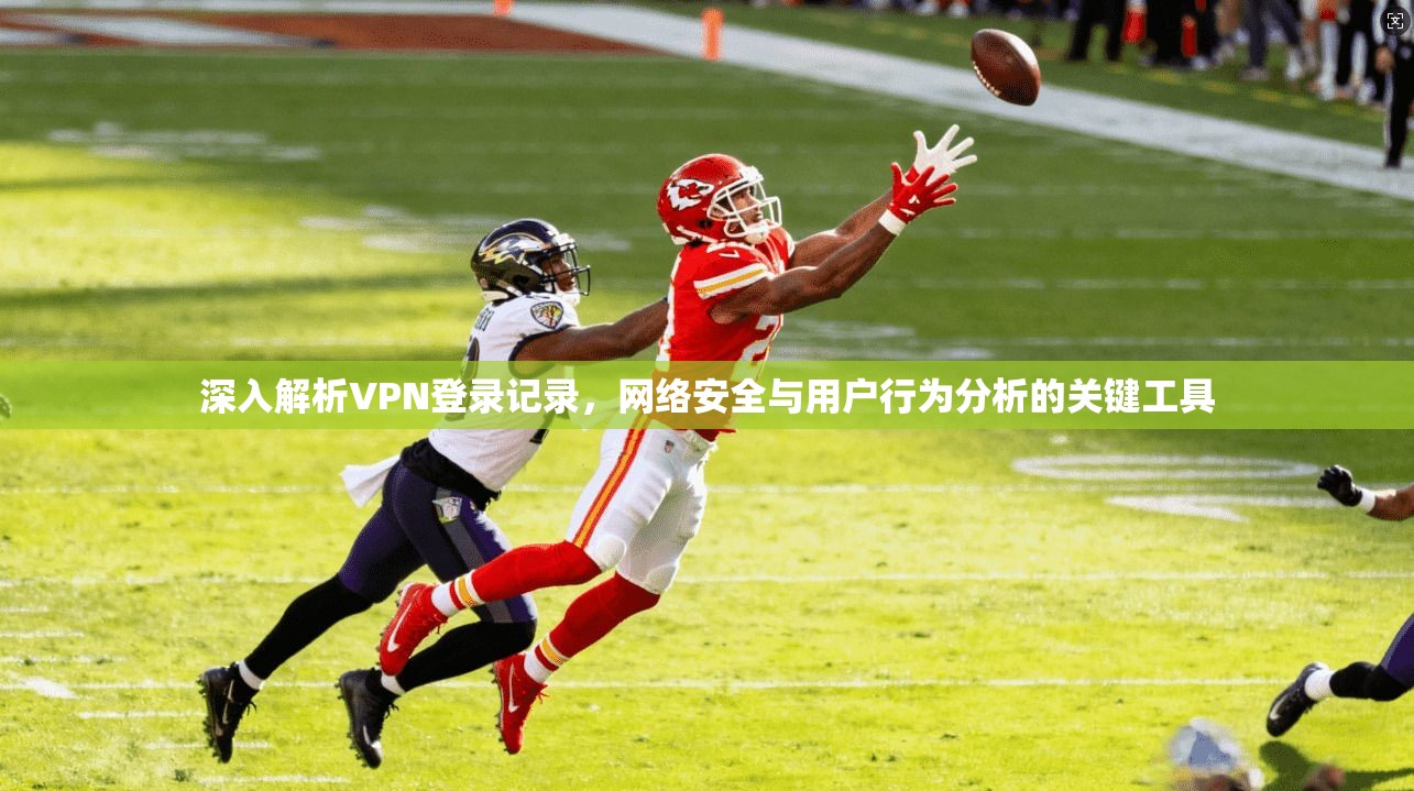 深入解析VPN登录记录,网络安全与用户行为分析的关键工具