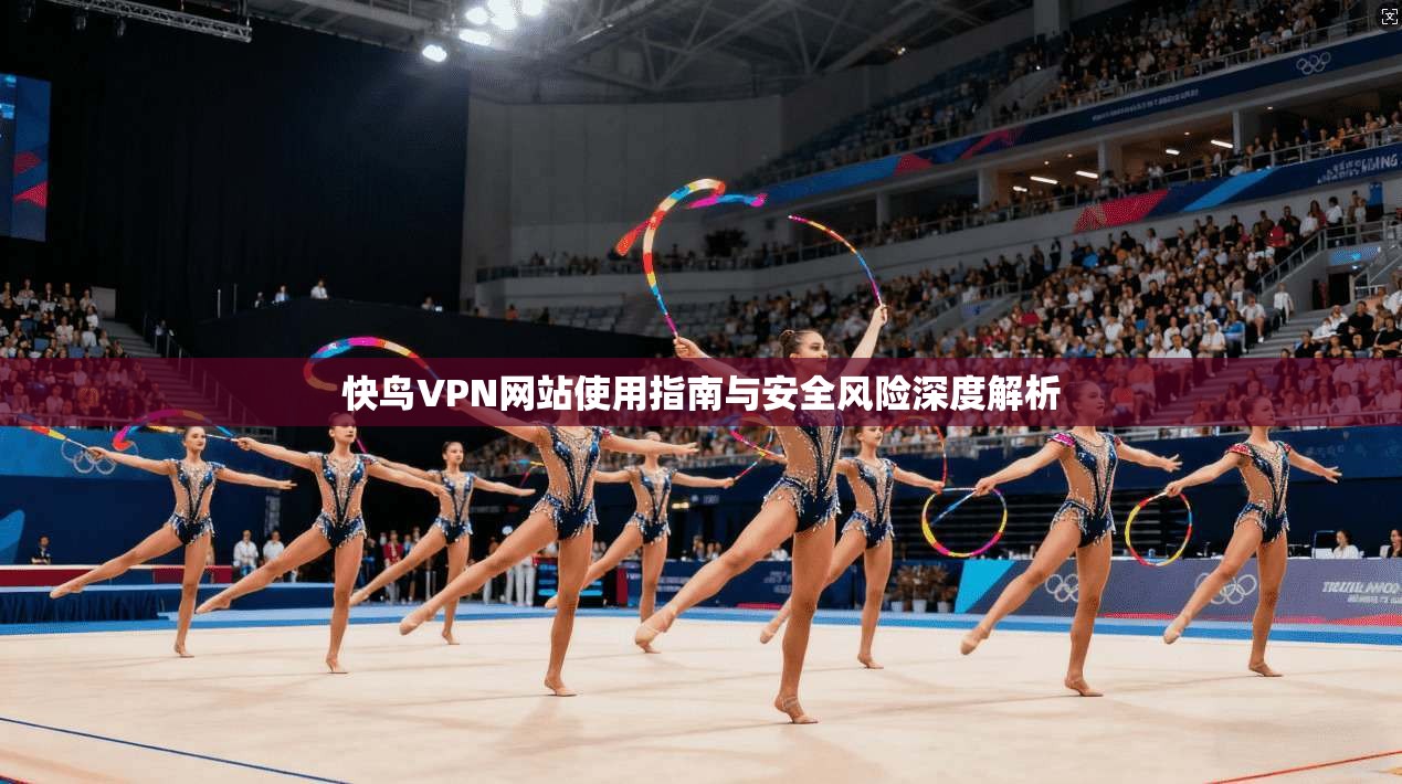 快鸟VPN网站使用指南与安全风险深度解析