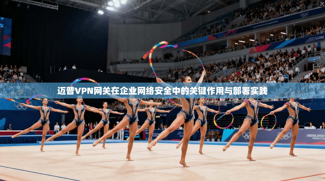 迈普VPN网关在企业网络安全中的关键作用与部署实践