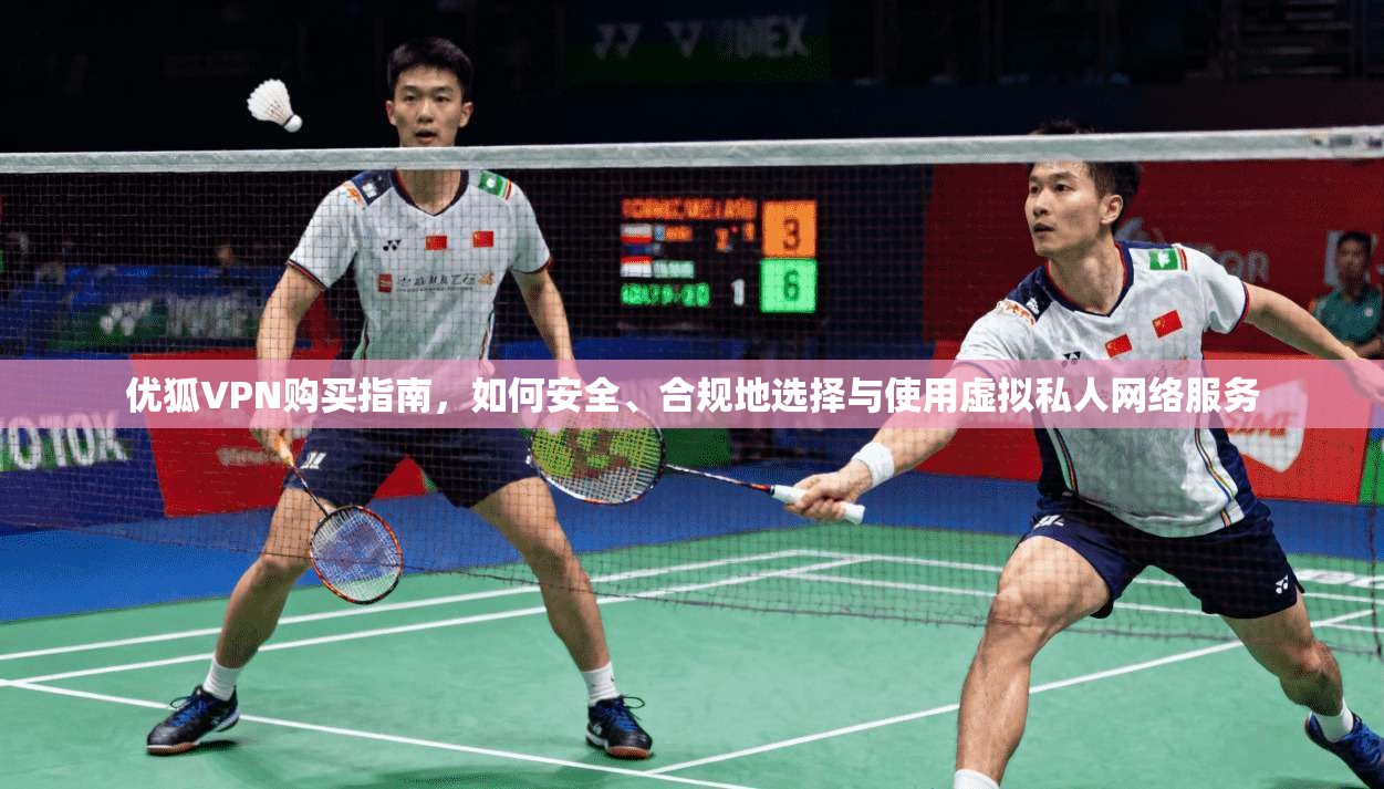 优狐VPN购买指南，如何安全、合规地选择与使用虚拟私人网络服务