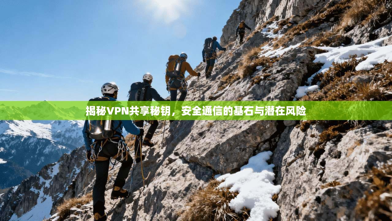 揭秘VPN共享秘钥，安全通信的基石与潜在风险
