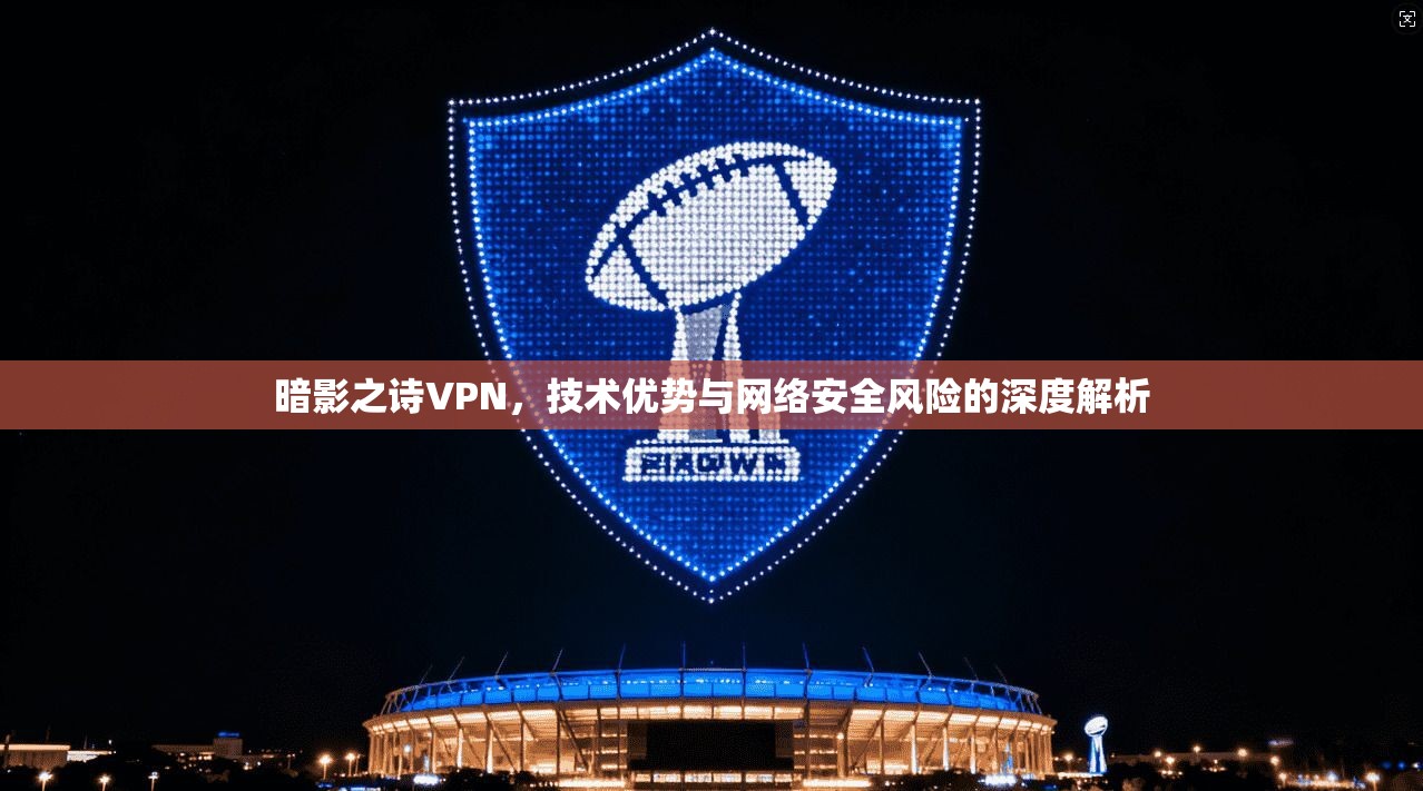 暗影之诗VPN，技术优势与网络安全风险的深度解析