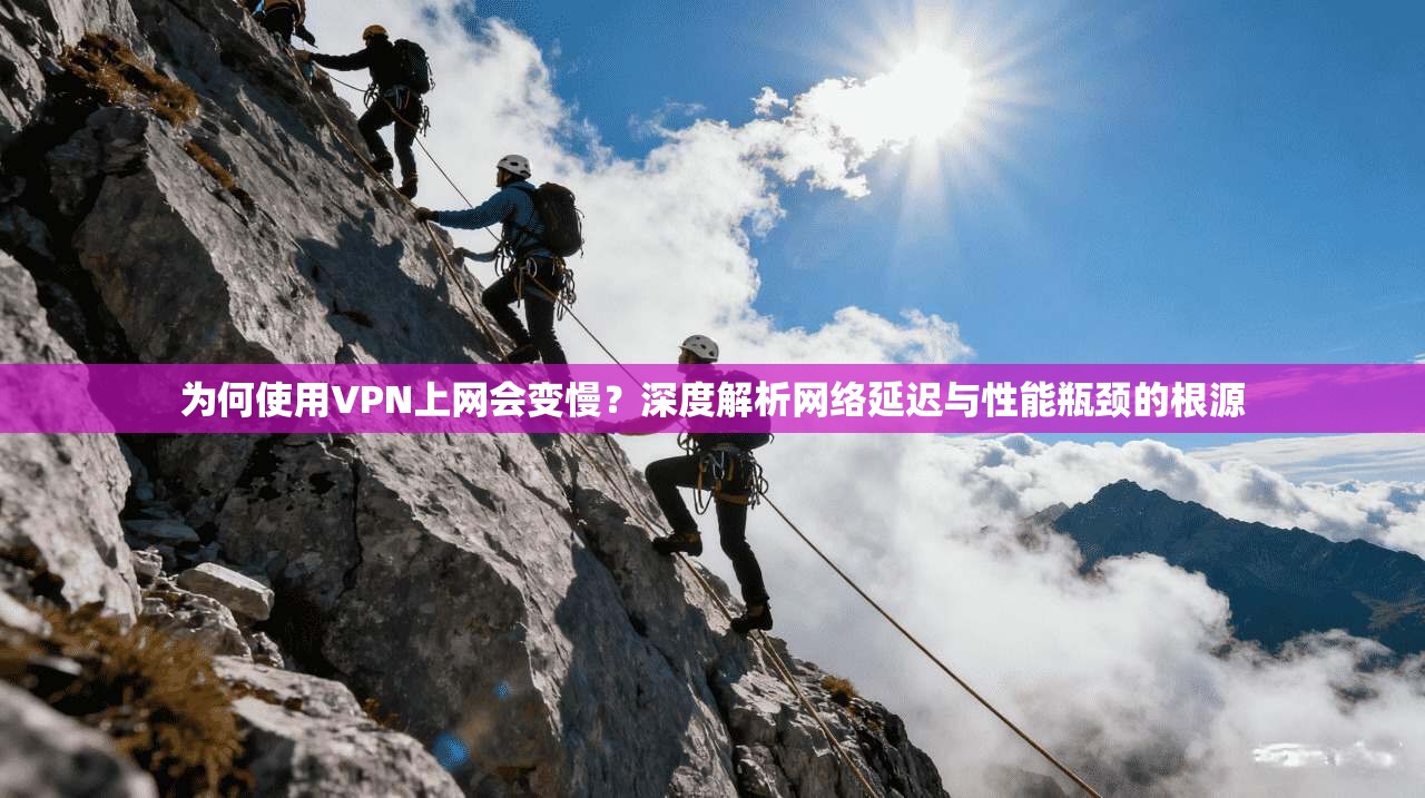 为何使用VPN上网会变慢？深度解析网络延迟与性能瓶颈的根源