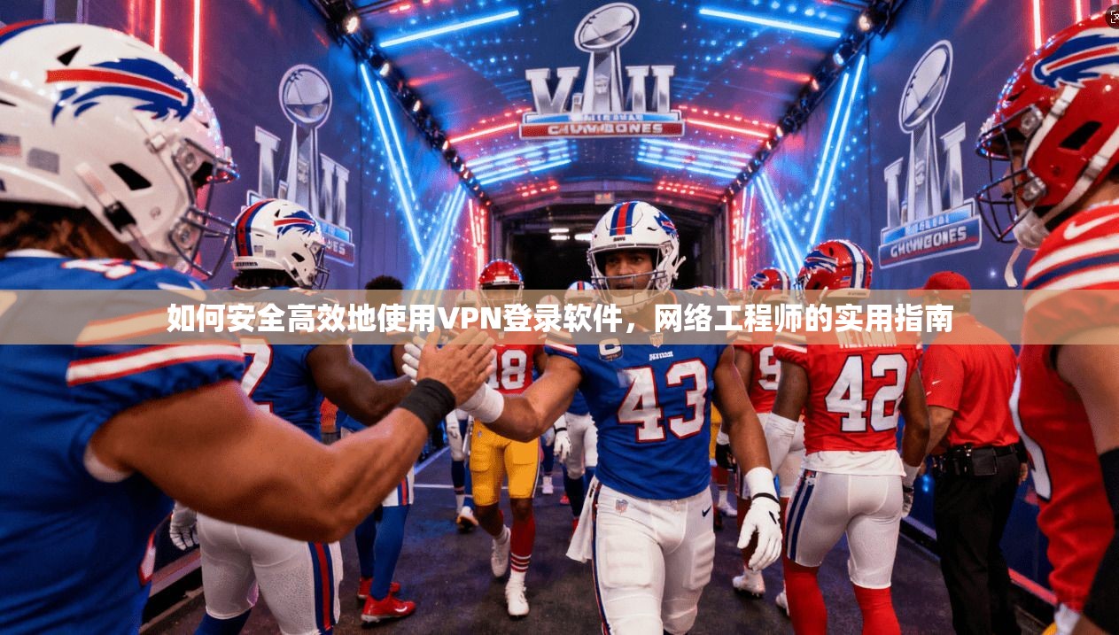 如何安全高效地使用VPN登录软件，网络工程师的实用指南