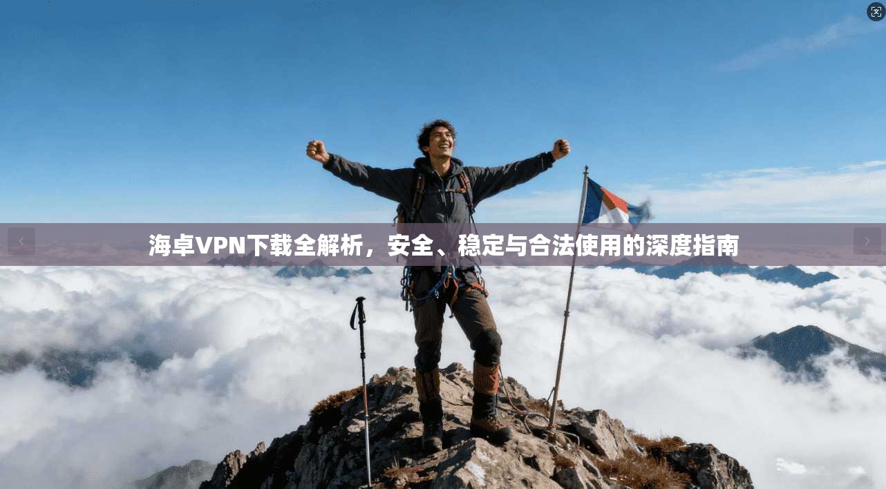 海卓VPN下载全解析，安全、稳定与合法使用的深度指南
