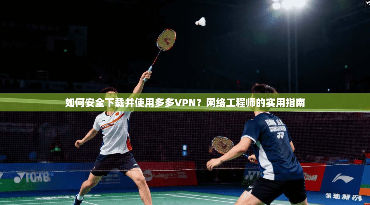 如何安全下载并使用多多VPN？网络工程师的实用指南
