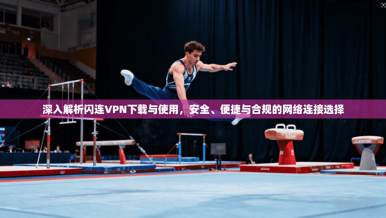 深入解析闪连VPN下载与使用，安全、便捷与合规的网络连接选择