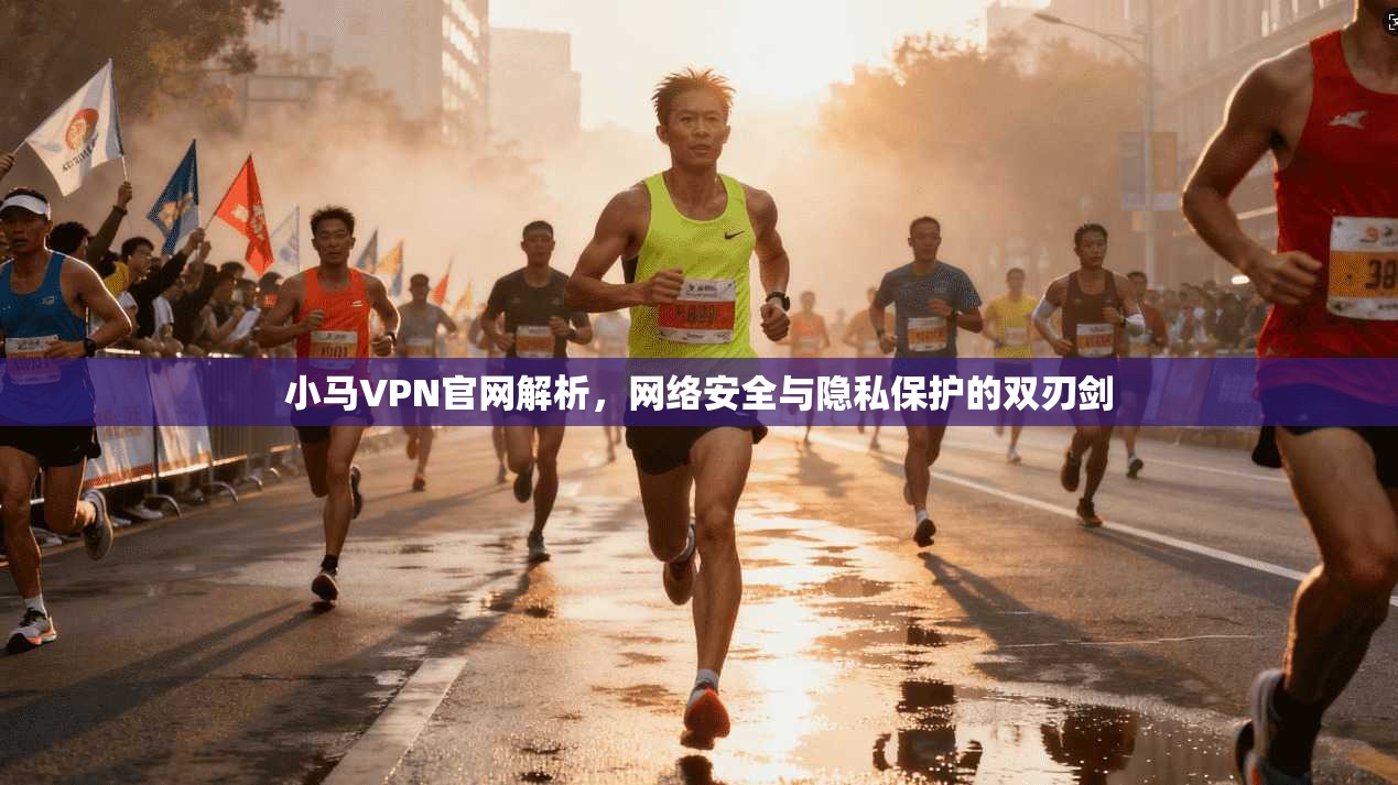 小马VPN官网解析，网络安全与隐私保护的双刃剑