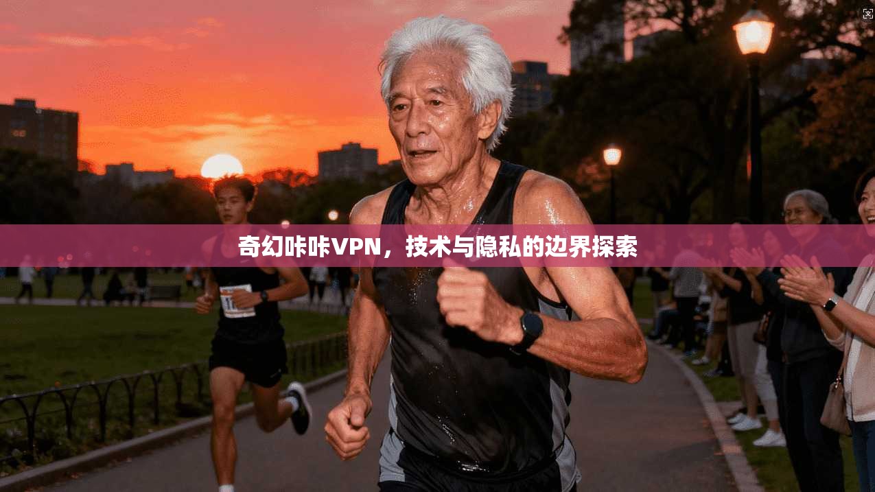 奇幻咔咔VPN,技术与隐私的边界探索