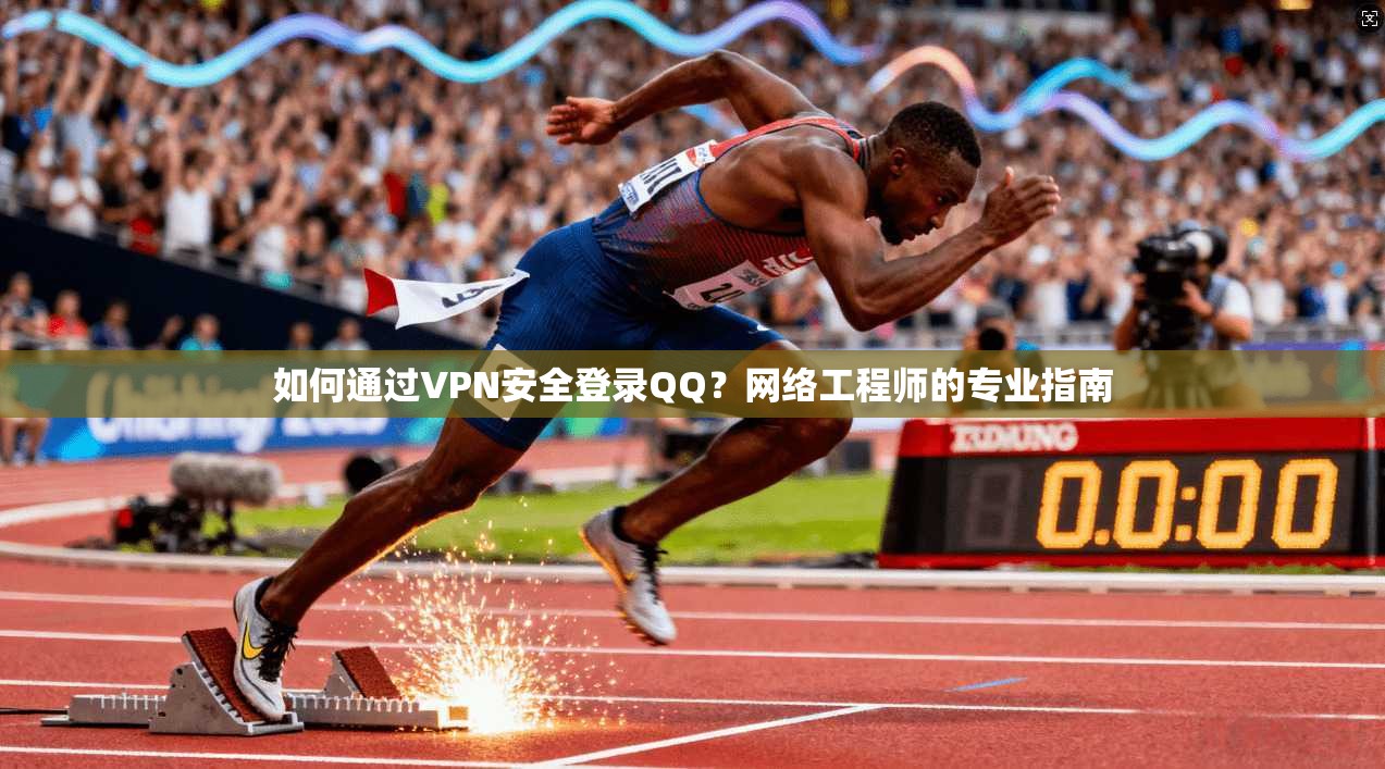 如何通过VPN安全登录QQ？网络工程师的专业指南