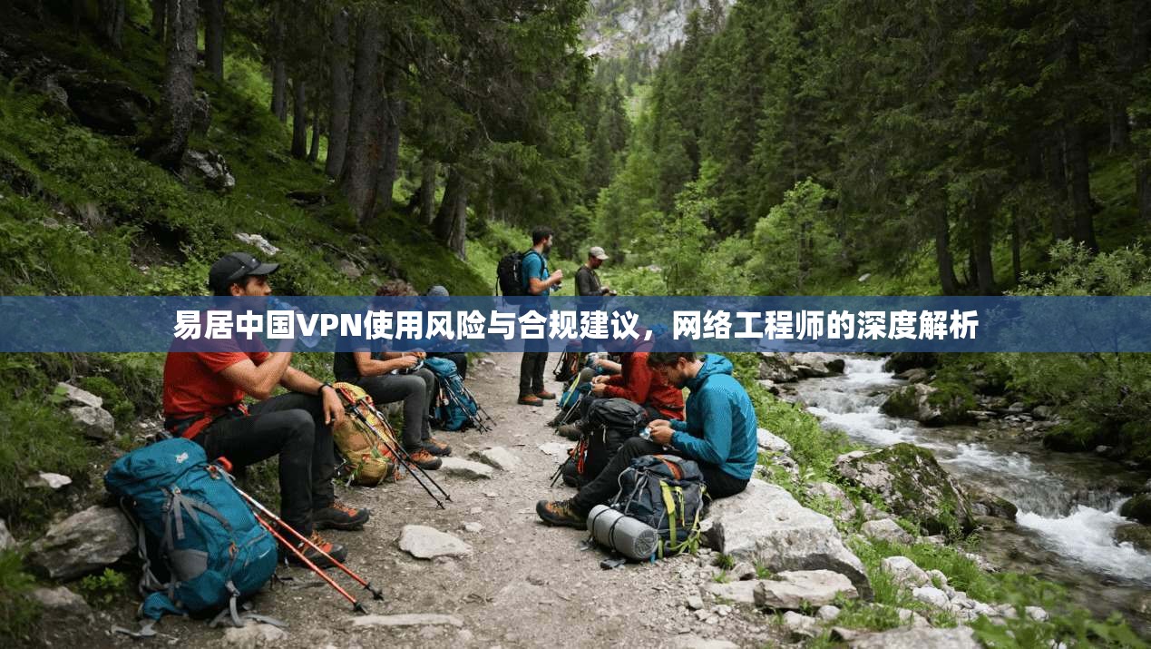 易居中国VPN使用风险与合规建议，网络工程师的深度解析