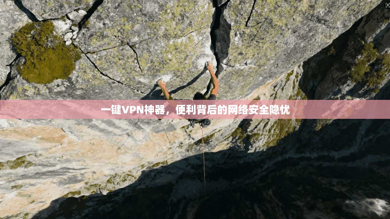 一键VPN神器,便利背后的网络安全隐忧